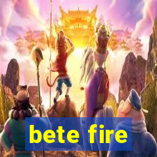 bete fire